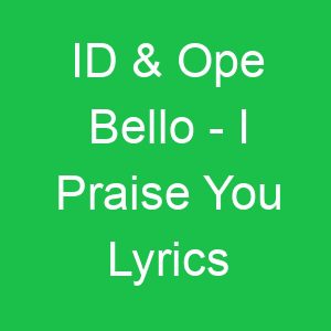 ID & Ope Bello I Praise You Lyrics