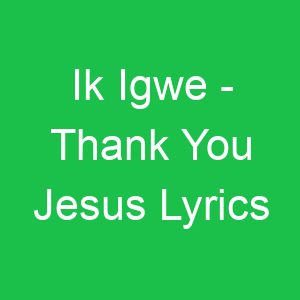 Ik Igwe Thank You Jesus Lyrics