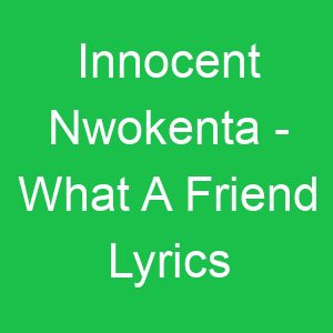 Innocent Nwokenta What A Friend Lyrics