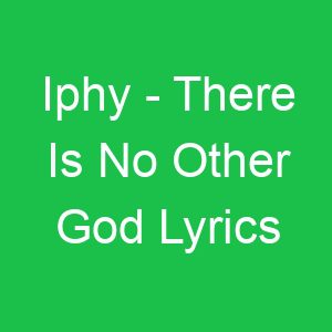 Iphy There Is No Other God Lyrics