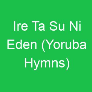 Ire Ta Su Ni Eden (Yoruba Hymns)