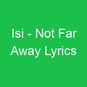 Isi Not Far Away Lyrics