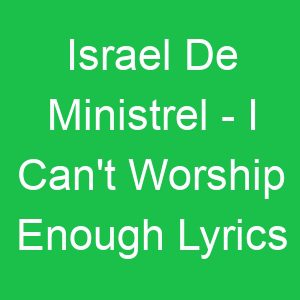 Israel De Ministrel I Can't Worship Enough Lyrics