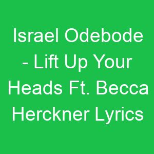 Israel Odebode Lift Up Your Heads Ft Becca Herckner Lyrics