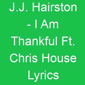 J J Hairston I Am Thankful Ft Chris House Lyrics