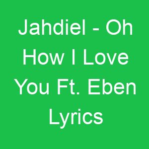 Jahdiel Oh How I Love You Ft Eben Lyrics