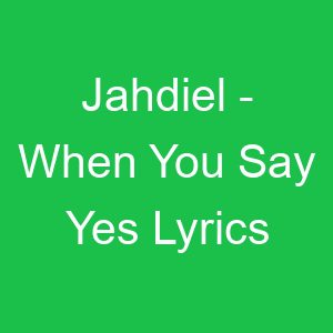Jahdiel When You Say Yes Lyrics