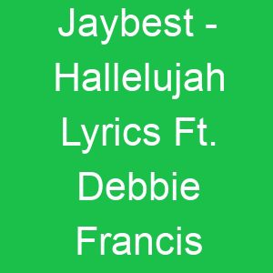 Jaybest Hallelujah Lyrics Ft Debbie Francis