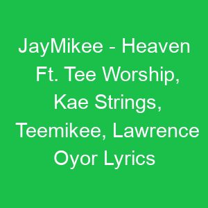 JayMikee Heaven Ft Tee Worship, Kae Strings, Teemikee, Lawrence Oyor Lyrics