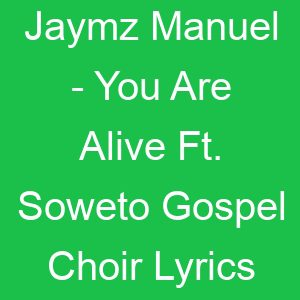 Jaymz Manuel You Are Alive Ft Soweto Gospel Choir Lyrics