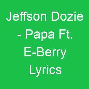 Jeffson Dozie Papa Ft E Berry Lyrics