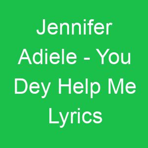 Jennifer Adiele You Dey Help Me Lyrics