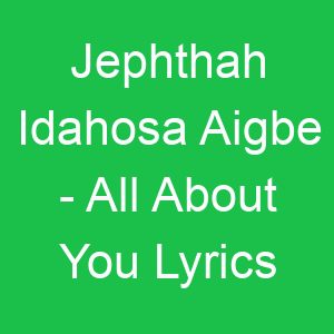 Jephthah Idahosa Aigbe All About You Lyrics