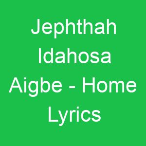 Jephthah Idahosa Aigbe Home Lyrics