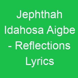Jephthah Idahosa Aigbe Reflections Lyrics
