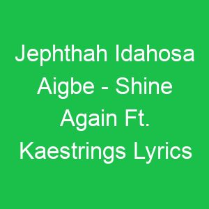 Jephthah Idahosa Aigbe Shine Again Ft Kaestrings Lyrics