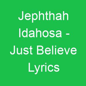 Jephthah Idahosa Just Believe Lyrics