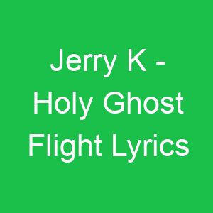 Jerry K Holy Ghost Flight Lyrics