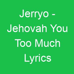 Jerryo Jehovah You Too Much Lyrics