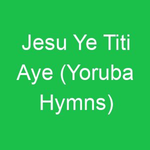 Jesu Ye Titi Aye (Yoruba Hymns)