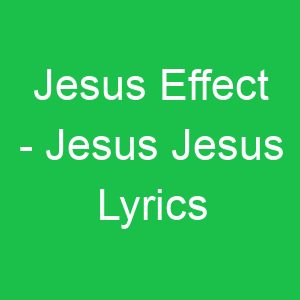 Jesus Effect Jesus Jesus Lyrics