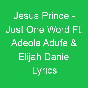 Jesus Prince Just One Word Ft Adeola Adufe & Elijah Daniel Lyrics