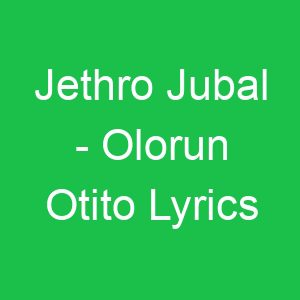 Jethro Jubal Olorun Otito Lyrics