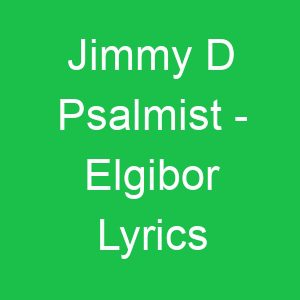 Jimmy D Psalmist Elgibor Lyrics