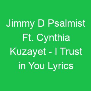 Jimmy D Psalmist Ft Cynthia Kuzayet I Trust in You Lyrics