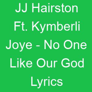 JJ Hairston Ft Kymberli Joye No One Like Our God Lyrics