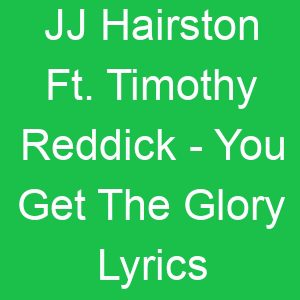 JJ Hairston Ft Timothy Reddick You Get The Glory Lyrics