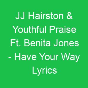 JJ Hairston & Youthful Praise Ft Benita Jones Have Your Way Lyrics