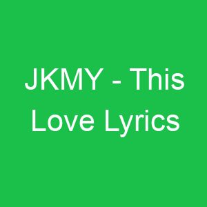 JKMY This Love Lyrics