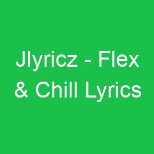 Jlyricz Flex & Chill Lyrics
