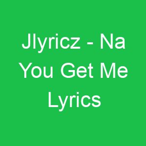 Jlyricz Na You Get Me Lyrics
