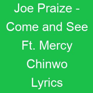 Joe Praize Come and See Ft Mercy Chinwo Lyrics