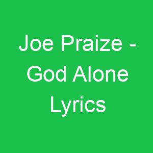 Joe Praize God Alone Lyrics