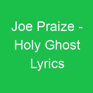 Joe Praize Holy Ghost Lyrics