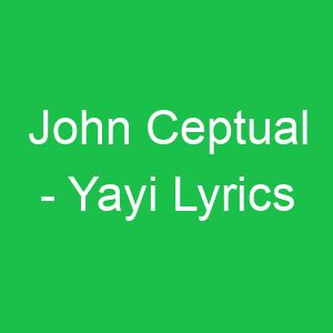 John Ceptual Yayi Lyrics