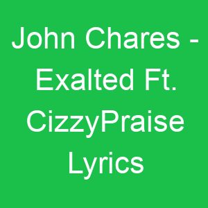 John Chares Exalted Ft CizzyPraise Lyrics
