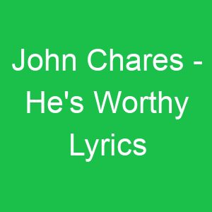 John Chares He's Worthy Lyrics