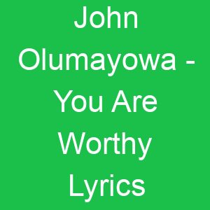 John Olumayowa You Are Worthy Lyrics