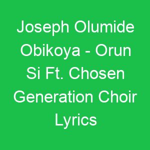 Joseph Olumide Obikoya Orun Si Ft Chosen Generation Choir Lyrics