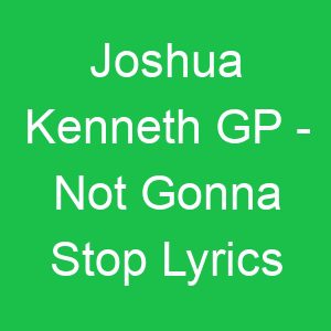 Joshua Kenneth GP Not Gonna Stop Lyrics