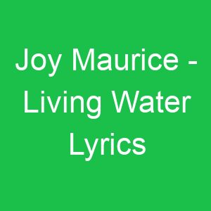 Joy Maurice Living Water Lyrics
