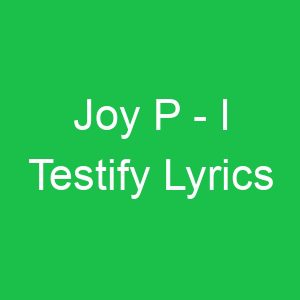 Joy P I Testify Lyrics