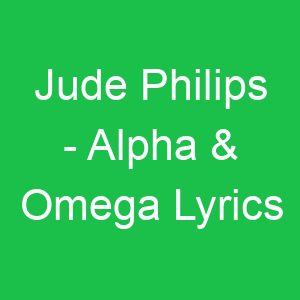 Jude Philips Alpha & Omega Lyrics