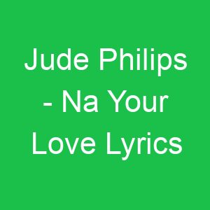 Jude Philips Na Your Love Lyrics
