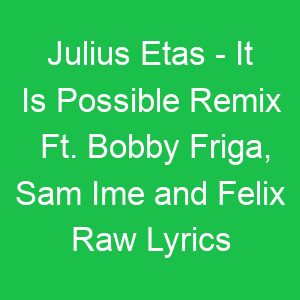 Julius Etas It Is Possible Remix Ft Bobby Friga, Sam Ime and Felix Raw Lyrics