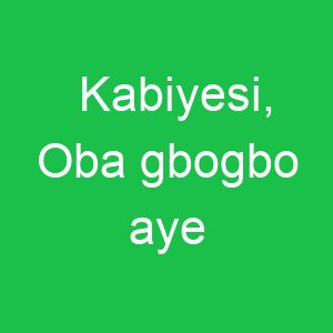 Kabiyesi, Oba gbogbo aye